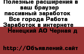 Полезные расширения в ваш браузер (пассивный заработок) - Все города Работа » Заработок в интернете   . Ненецкий АО,Черная д.